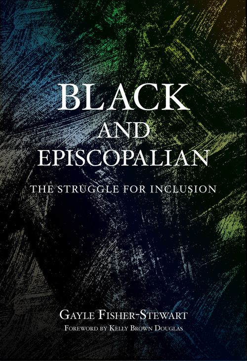 Black and Episcopalian (The Struggle for Inclusion) by Gayle Fisher-Stewart, Kelly Brown Douglas, 9781640654785