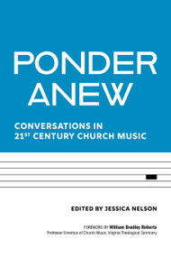 Ponder Anew (Conversations in 21st Century Church Music) by Jessica Nelson, William Bradley Roberts, Jennifer Deaton, Marissa Hall, Jason Abel, A. Katherine Grieb, John Barton Andrew, Deon Johnson, Andrew Mead, Rita Teschner Powell, David Sinden, Michael W. Smith, Eugene Taylor Sutton, Keith Tan, C. Ellis Reyes Montes, 9781640654440