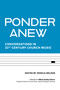 Ponder Anew (Conversations in 21st Century Church Music) by Jessica Nelson, William Bradley Roberts, Jennifer Deaton, Marissa Hall, Jason Abel, A. Katherine Grieb, John Barton Andrew, Deon Johnson, Andrew Mead, Rita Teschner Powell, David Sinden, Michael W. Smith, Eugene Taylor Sutton, Keith Tan, C. Ellis Reyes Montes, 9781640654440