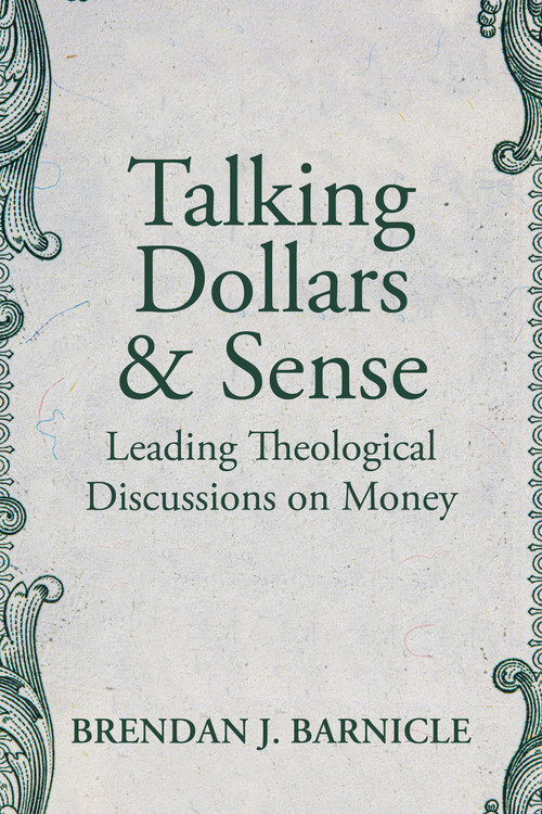 Talking Dollars and Sense (Leading Theological Discussions on Money) by Brendan J. Barnicle, 9781640654488