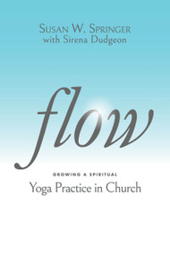 Flow (Growing a Spiritual Yoga Practice in Church) by Susan W. Springer, Sirena Dudgeon, 9781640653535