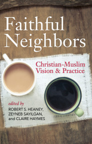 Faithful Neighbors (Christian-Muslim Vision and Practice) by Robert S. Heaney, Zeyneb Sayilgan, Claire Haymes, 9780819232557