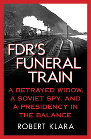 FDR's Funeral Train (A Betrayed Widow, a Soviet Spy, and a Presidency in the Balance) by Robert Klara, 9780230108035