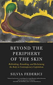 Beyond the Periphery of the Skin (Rethinking, Remaking, and Reclaiming the Body in Contemporary Capitalism) by Silvia Federici, 9781629637068