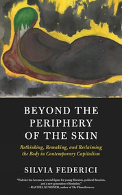Beyond the Periphery of the Skin (Rethinking, Remaking, and Reclaiming the Body in Contemporary Capitalism) by Silvia Federici, 9781629637068