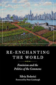 Re-enchanting the World (Feminism and the Politics of the Commons) by Silvia Federici, Peter Linebaugh, 9781629635699