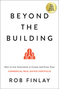 Beyond the Building (How to Use Innovation to Create and Grow Your Commercial Real Estate Portfolio) by Rob Finlay, 9798886451061