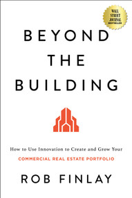 Beyond the Building (How to Use Innovation to Create and Grow Your Commercial Real Estate Portfolio) by Rob Finlay, 9798886451061