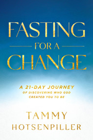 Fasting for a Change (A 21-Day Journey of Discovering Who God Created You to Be) by Tammy Hotsenpiller, 9781636412696