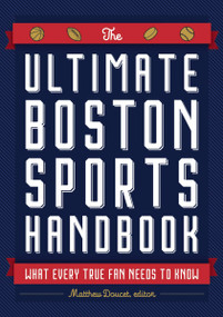 The Ultimate Boston Sports Handbook (What Every True Fan Needs to Know) by Matthew Doucet, 9781646430550
