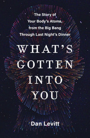What's Gotten into You (The Story of Your Body's Atoms, from the Big Bang Through Last Night's Dinner) - 9780063251205 by Dan Levitt, 9780063251205