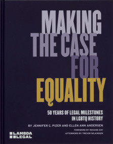 Making the Case for Equality (50 Years of Legal Milestones in LGBTQ History) by Jennifer C. Pizer, Ellen Ann Andersen, Roxane Gay, 9781580936149