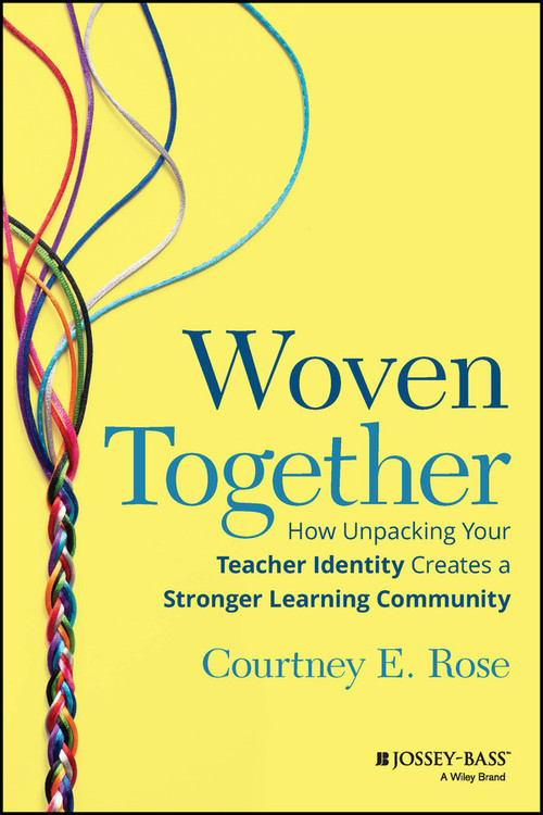 Woven Together (How Unpacking Your Teacher Identity Creates a Stronger Learning Community) by Courtney E. Rose, 9781394152131