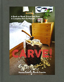 Carve! (A Book on Wood, Knives and Axes) by Hannes Dahlrot, Henrik Francke, 9781584236627