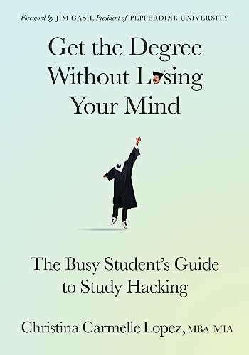 Get the Degree Without Losing Your Mind (The Busy Student's Guide to Study Hacking) by Christina Carmelle Lopez, MBA, MIA, 9781636981963