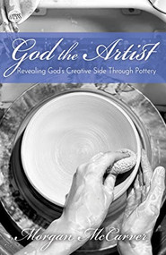 God the Artist (Revealing God's Creative Side Through Pottery) by Morgan McCarver, 9781636982038