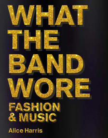 What the Band Wore (Fashion & Music) by Alice Harris, Christian John Wikane, 9781788842310