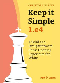 Keep it Simple: 1.e4 (A Solid and Straightforward Chess Opening Repertoire for White) by Christof Sielecki, 9789056918057
