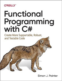 Functional Programming with C# (Create More Supportable, Robust, and Testable Code) by Simon J. Painter, 9781492097075