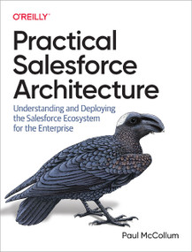 Practical Salesforce Architecture (Understanding and Deploying the Salesforce Ecosystem for the Enterprise) by Paul McCollum, 9781098138288