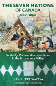 The Seven Nations of Canada 1660-1860 (Solidarity, Vision and Independence in the St. Lawrence Valley) by Jean-Pierre Sawaya, Katherine Hastings, Patricia Culliford, 9781771863322