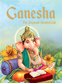 Ganesha: The Elephant Headed God- Illustrated Stories From Indian History And Mythology by Wonder House Books, 9789389432411