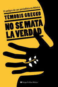No se mata la verdad (El peligro de ser periodista en México) (Spanish Edition) by Temóris Grecko, 9781400244621