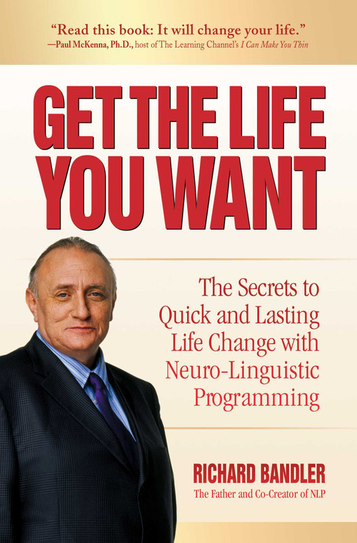 Get the Life You Want (The Secrets to Quick and Lasting Life Change with Neuro-Linguistic Programming) - 9780757324994 by Richard Bandler, 9780757324994