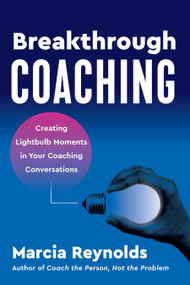 Breakthrough Coaching (Creating Lightbulb Moments in Your Coaching Conversations) by Marcia Reynolds, 9781523004829