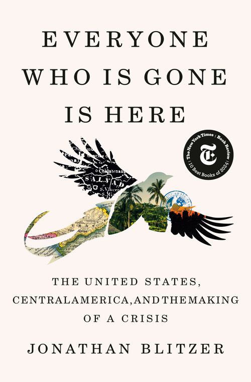 Everyone Who Is Gone Is Here (The United States, Central America, and the Making of a Crisis) by Jonathan Blitzer, 9781984880802