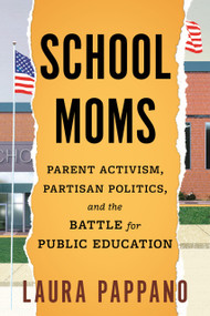 School Moms (Parent Activism, Partisan Politics, and the Battle for Public Education) by Laura Pappano, 9780807012666