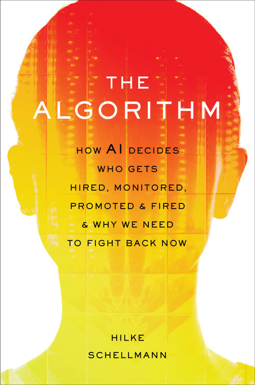 The Algorithm (How AI Decides Who Gets Hired, Monitored, Promoted, and Fired and Why We Need to Fight Back Now) by Hilke Schellmann, 9780306827341