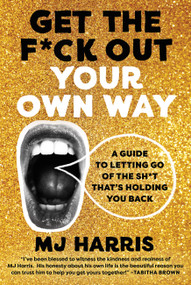 Get The F*ck Out Your Own Way (A Guide to Letting Go of the Sh*t that's Holding You Back) by MJ Harris, 9780306829222