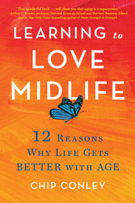 Learning to Love Midlife (12 Reasons Why Life Gets Better with Age) by Chip Conley, 9780316567022