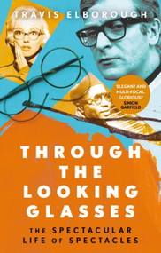 Through The Looking Glasses (The Spectacular Life of Spectacles) by Travis Elborough, 9780349144115