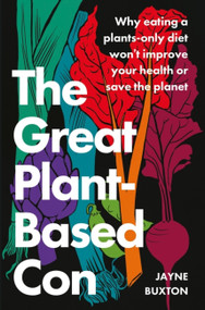 The Great Plant-Based Con (Why eating a plants-only diet won't improve your health or save the planet) - 9780349427959 by Jayne Buxton, 9780349427959