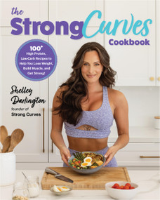 The Strong Curves Cookbook (100+ High-Protein, Low-Carb Recipes to Help You Lose Weight, Build Muscle, and Get Strong) by Shelley Darlington, 9780760385258