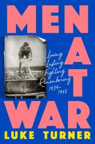 Men At War (Loving, Lusting, Fighting, Remembering 1939-1945) by Luke Turner, 9781474618861