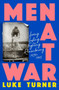 Men At War (Loving, Lusting, Fighting, Remembering 1939-1945) by Luke Turner, 9781474618861