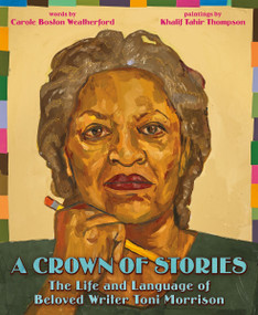 A Crown of Stories: The Life and Language of Beloved Writer Toni Morrison by Carole Boston Weatherford, Khalif Thompson, 9780062911032