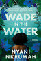 Wade in the Water (A Novel) - 9780063226623 by Nyani Nkrumah, 9780063226623