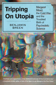 Tripping on Utopia (Margaret Mead, the Cold War, and the Troubled Birth of Psychedelic Science) by Benjamin Breen, 9781538722374