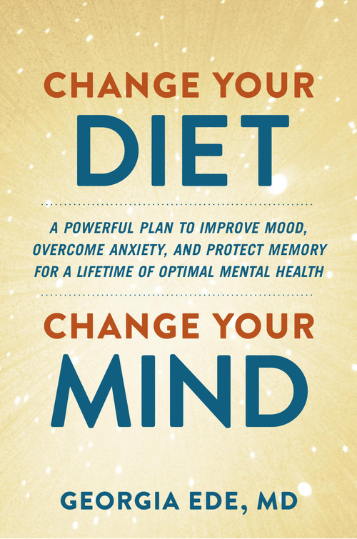 Change Your Diet, Change Your Mind (A Powerful Plan to Improve Mood, Overcome Anxiety, and Protect Memory for a Lifetime of Optimal Mental Health) by Dr. Georgia Ede, 9781538739075