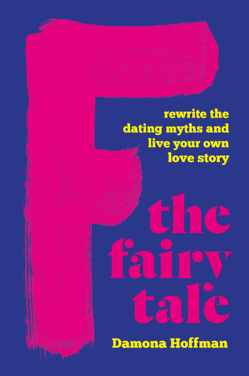 F the Fairy Tale (Rewrite the Dating Myths and Live Your Own Love Story) by Damona Hoffman, 9781541602250