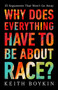 Why Does Everything Have to Be About Race? (25 Arguments That Won't Go Away) by Keith Boykin, 9781541703315