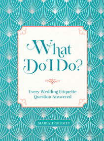 What Do I Do? (Every Wedding Etiquette Question Answered) by Mariah Grumet Humbert, 9781631069727