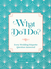 What Do I Do? (Every Wedding Etiquette Question Answered) by Mariah Grumet Humbert, 9781631069727