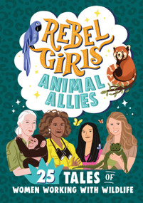 Rebel Girls Animal Allies: 25 Tales of Women Working with Wildlife by Rebel Girls, Lucy King, 9781953424426
