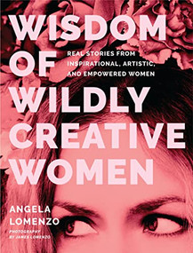 Wisdom of Wildly Creative Women (Real Stories from Inspirational, Artistic, and Empowered Women (True Life Stories, Beautiful Photography)) by Angela LoMenzo, Kathy Rose, James LoMenzo, 9781684811526