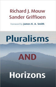 Pluralisms and Horizons (An Essay in Christian Public Philosophy) by Richard J. Mouw, Sander Griffioen, James K. A. Smith, 9780802806581